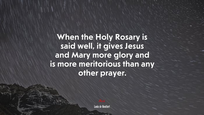 When the Holy Rosary is said well, it gives Jesus and Mary more glory and is more meritorious than any other prayer. | Louis de Montfort quote