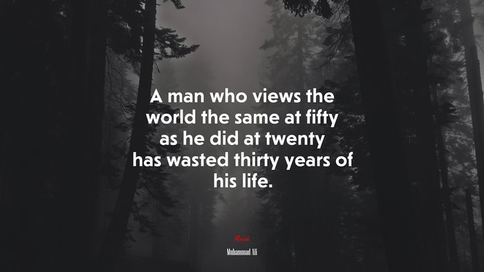A man who views the world the same at fifty as he did at twenty has wasted thirty years of his life. | Muhammad Ali quote