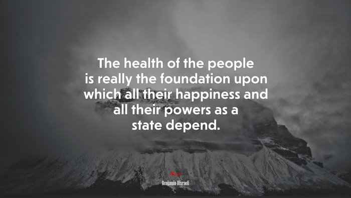 The health of the people is really the foundation upon which all their happiness and all their powers as a state depend. | Benjamin Disraeli quote