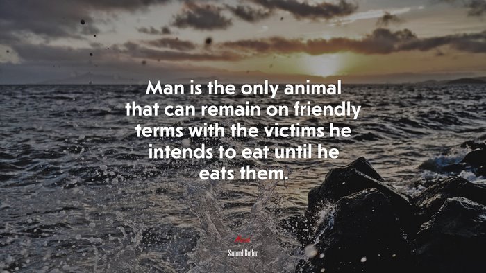 Man is the only animal that can remain on friendly terms with the victims he intends to eat until he eats them. | Samuel Butler quote
