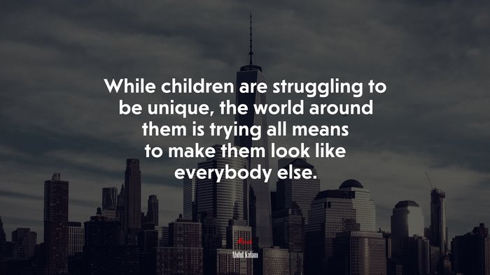 While children are struggling to be unique, the world around them is trying all means to make them look like everybody else. | Abdul Kalam quote