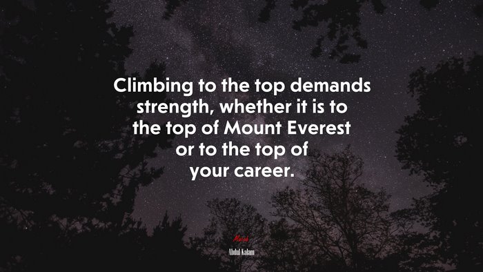 Climbing to the top demands strength, whether it is to the top of Mount Everest or to the top of your career. | Abdul Kalam quote