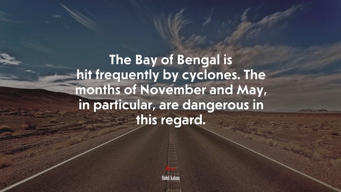 The Bay of Bengal is hit frequently by cyclones. The months of November and May, in particular, are dangerous in this regard. | Abdul Kalam quote