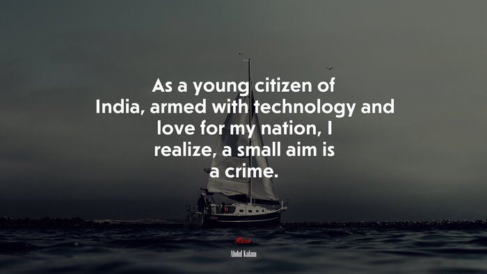 As a young citizen of India, armed with technology and love for my nation, I realize, a small aim is a crime. | Abdul Kalam quote