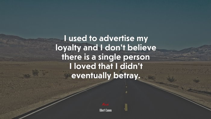I used to advertise my loyalty and I don’t believe there is a single person I loved that I didn’t eventually betray. | Albert Camus quote