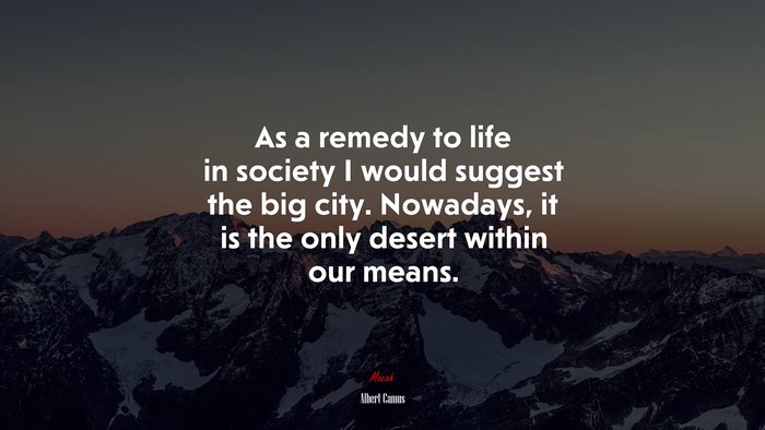 As a remedy to life in society I would suggest the big city. Nowadays, it is the only desert within our means. | Albert Camus quote