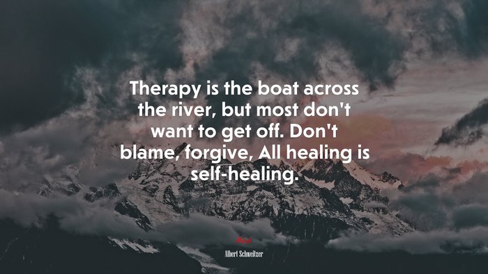 Therapy is the boat across the river, but most don’t want to get off. Don’t blame, forgive, All healing is self-healing. | Albert Schweitzer quote