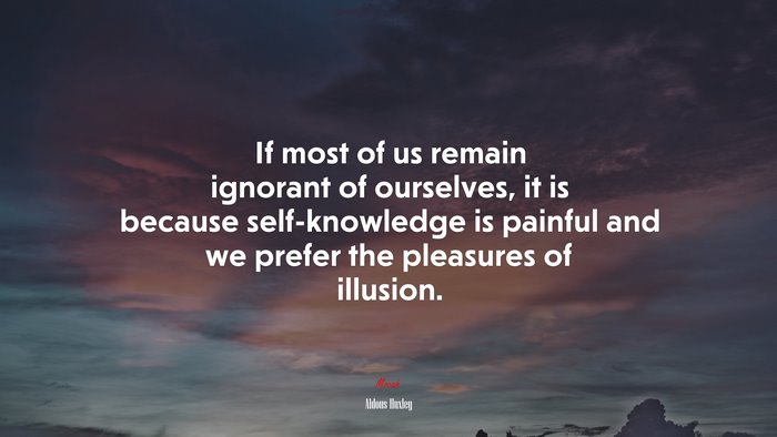 If most of us remain ignorant of ourselves, it is because self-knowledge is painful and we prefer the pleasures of illusion. | Aldous Huxley quote