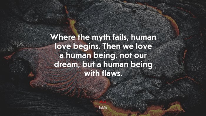 Where the myth fails, human love begins. Then we love a human being, not our dream, but a human being with flaws. | Anaïs Nin quote