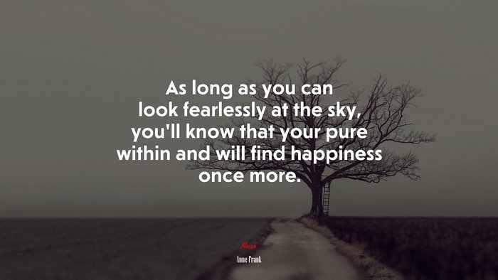 As long as you can look fearlessly at the sky, you’ll know that your pure within and will find happiness once more. | Anne Frank quote
