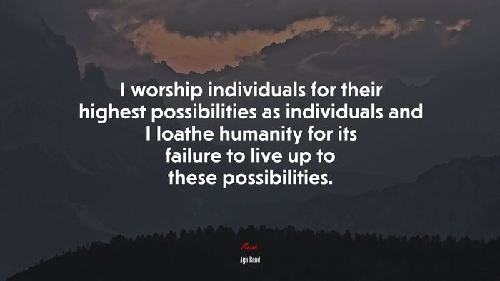 I worship individuals for their highest possibilities as individuals and I loathe humanity for its failure to live up to these possibilities. | Ayn Rand quote