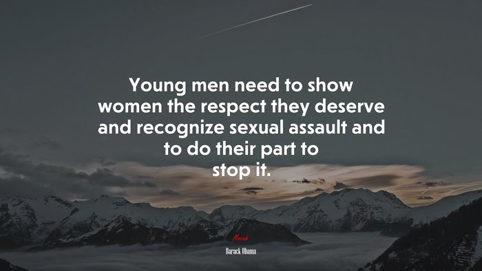 Young men need to show women the respect they deserve and recognize sexual assault and to do their part to stop it. | Barack Obama quote