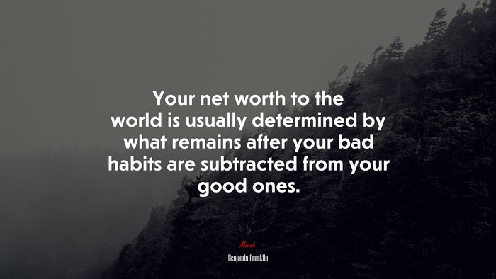Your net worth to the world is usually determined by what remains after your bad habits are subtracted from your good ones. | Benjamin Franklin quote