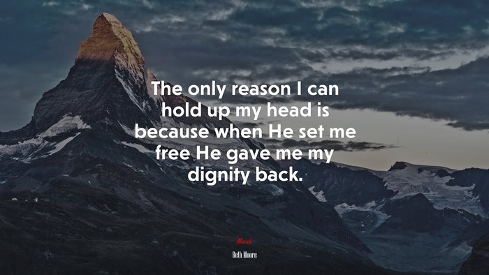 The only reason I can hold up my head is because when He set me free He gave me my dignity back. | Beth Moore quote