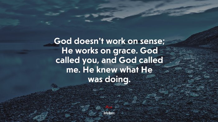 God doesn’t work on sense; He works on grace. God called you, and God called me. He knew what He was doing. | Beth Moore quote