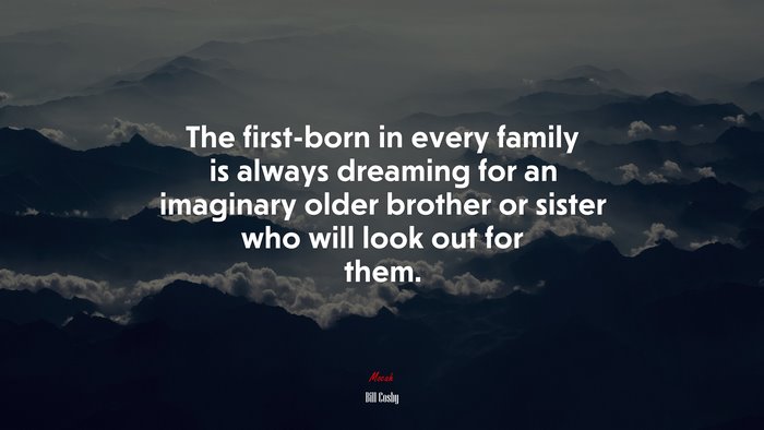 The first-born in every family is always dreaming for an imaginary older brother or sister who will look out for them. | Bill Cosby quote