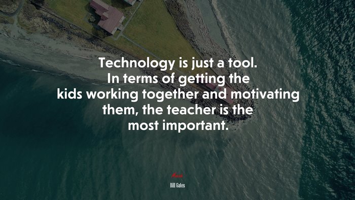Technology is just a tool. In terms of getting the kids working together and motivating them, the teacher is the most important. | Bill Gates quote