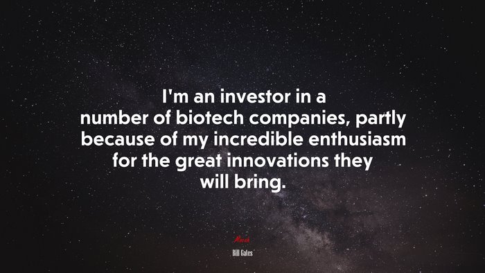 I’m an investor in a number of biotech companies, partly because of my incredible enthusiasm for the great innovations they will bring. | Bill Gates quote