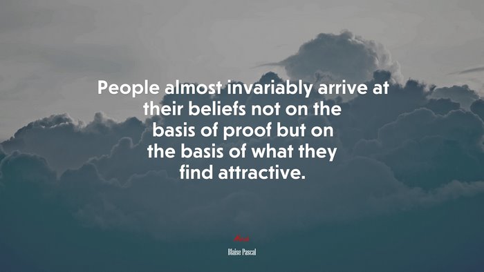 People almost invariably arrive at their beliefs not on the basis of proof but on the basis of what they find attractive. | Blaise Pascal quote