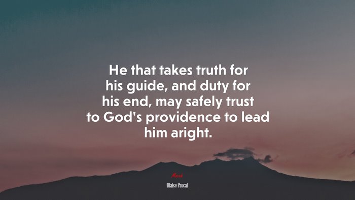 He that takes truth for his guide, and duty for his end, may safely trust to God’s providence to lead him aright. | Blaise Pascal quote