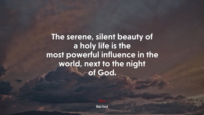 The serene, silent beauty of a holy life is the most powerful influence in the world, next to the night of God. | Blaise Pascal quote