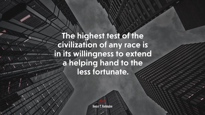 The highest test of the civilization of any race is in its willingness to extend a helping hand to the less fortunate. | Booker T. Washington quote