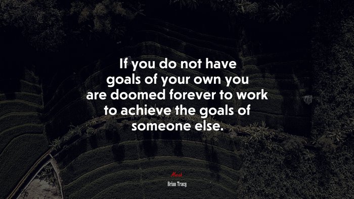 If you do not have goals of your own you are doomed forever to work to achieve the goals of someone else. | Brian Tracy quote