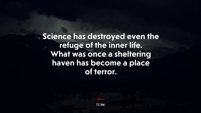 Science has destroyed even the refuge of the inner life. What was once a sheltering haven has become a place of terror. | C.G. Jung quote