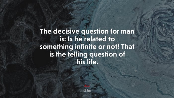 The decisive question for man is: Is he related to something infinite or not? That is the telling question of his life. | C.G. Jung quote