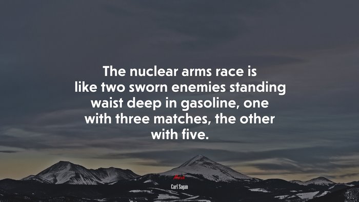 The nuclear arms race is like two sworn enemies standing waist deep in gasoline, one with three matches, the other with five. | Carl Sagan quote
