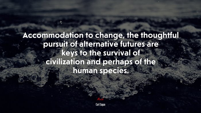 Accommodation to change, the thoughtful pursuit of alternative futures are keys to the survival of civilization and perhaps of the human species. | Carl Sagan quote