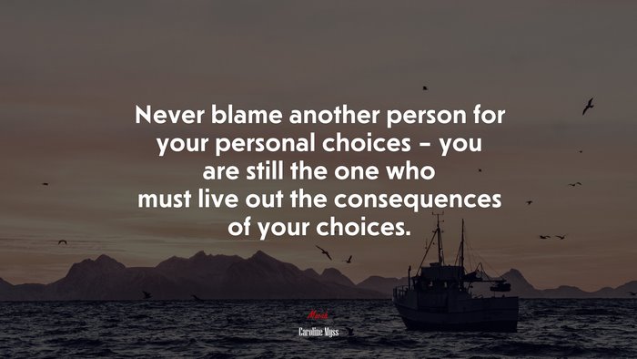 Never blame another person for your personal choices – you are still the one who must live out the consequences of your choices. | Caroline Myss quote