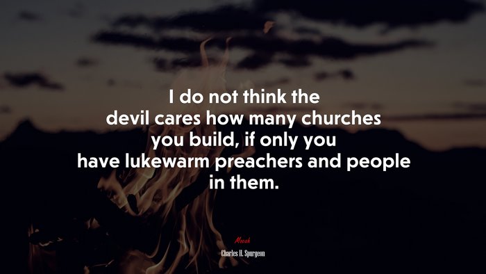 I do not think the devil cares how many churches you build, if only you have lukewarm preachers and people in them. | Charles H. Spurgeon quote