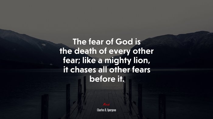 The fear of God is the death of every other fear; like a mighty lion, it chases all other fears before it. | Charles H. Spurgeon quote