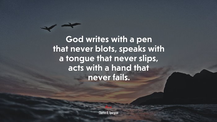 God writes with a pen that never blots, speaks with a tongue that never slips, acts with a hand that never fails. | Charles H. Spurgeon quote