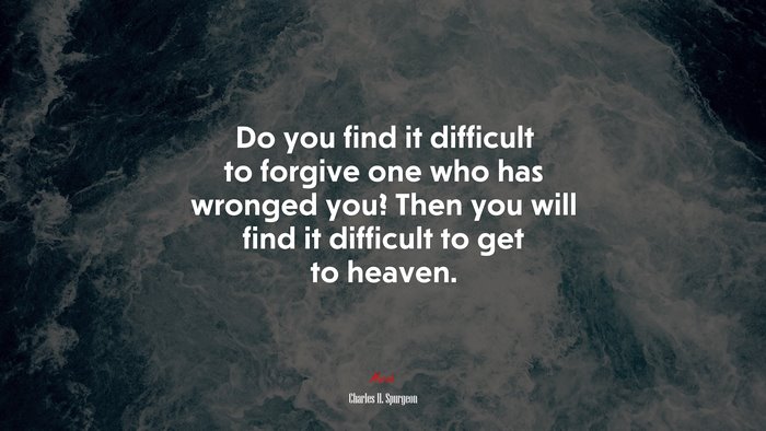 Do you find it difficult to forgive one who has wronged you? Then you will find it difficult to get to heaven. | Charles H. Spurgeon quote
