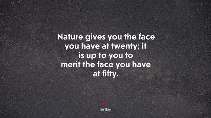 Nature gives you the face you have at twenty; it is up to you to merit the face you have at fifty. | Coco Chanel quote