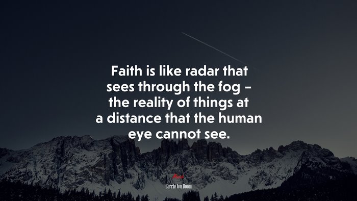 Faith is like radar that sees through the fog – the reality of things at a distance that the human eye cannot see. | Corrie ten Boom quote