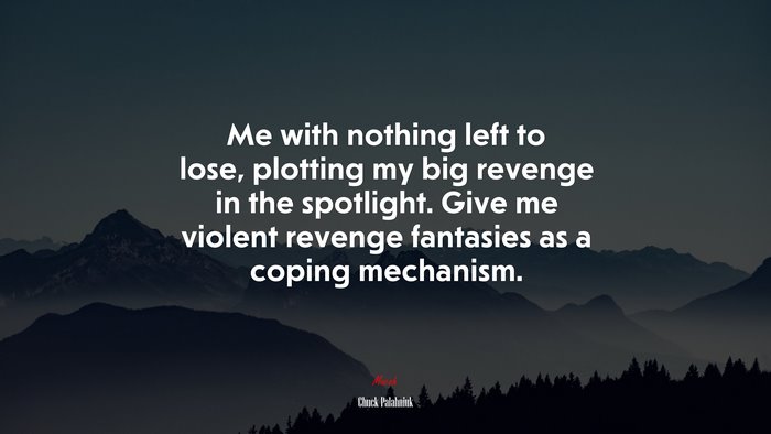 Me with nothing left to lose, plotting my big revenge in the spotlight. Give me violent revenge fantasies as a coping mechanism. | Chuck Palahniuk quote
