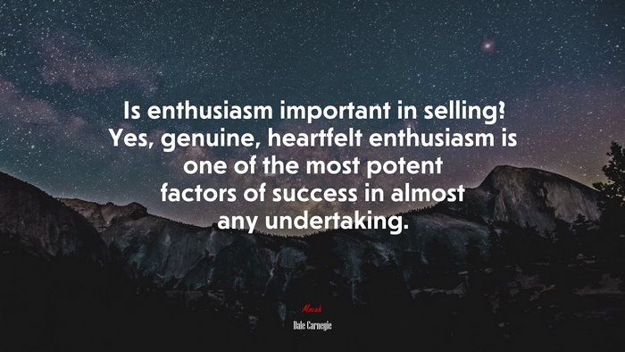 Is enthusiasm important in selling? Yes, genuine, heartfelt enthusiasm is one of the most potent factors of success in almost any undertaking. | Dale Carnegie quote