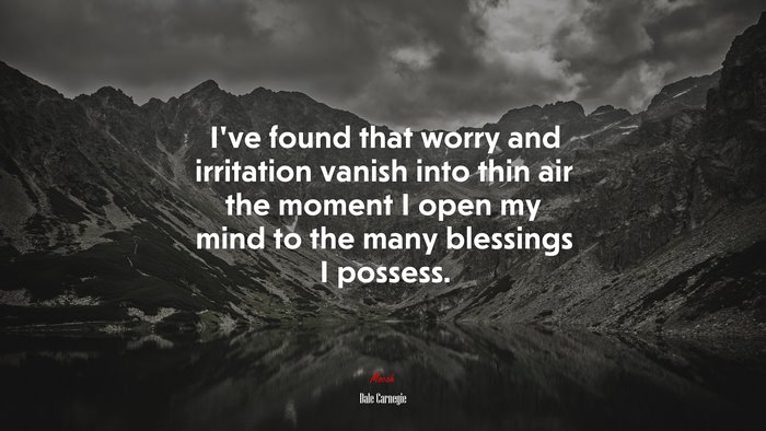I’ve found that worry and irritation vanish into thin air the moment I open my mind to the many blessings I possess. | Dale Carnegie quote