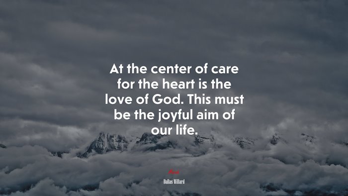 At the center of care for the heart is the love of God. This must be the joyful aim of our life. | Dallas Willard quote