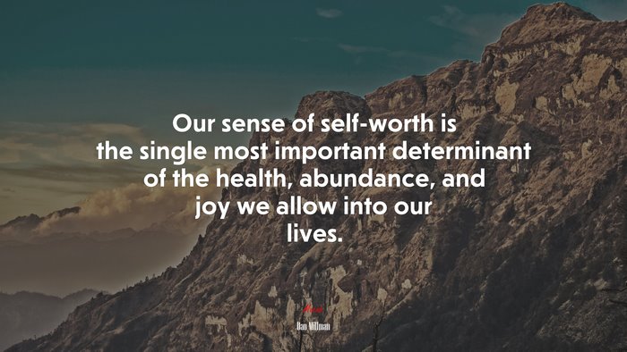 Our sense of self-worth is the single most important determinant of the health, abundance, and joy we allow into our lives. | Dan Millman quote