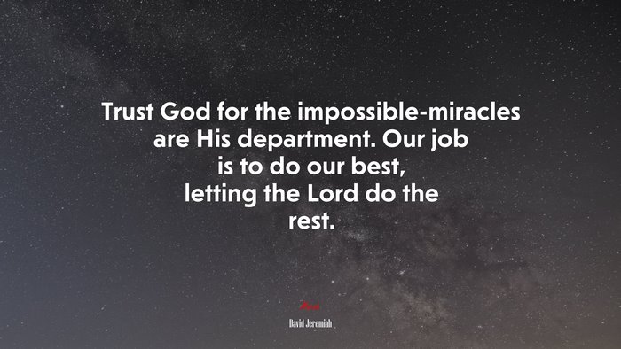 Trust God for the impossible-miracles are His department. Our job is to do our best, letting the Lord do the rest. | David Jeremiah quote
