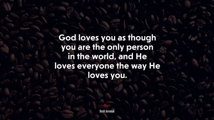 God loves you as though you are the only person in the world, and He loves everyone the way He loves you. | David Jeremiah quote