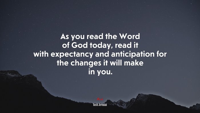 As you read the Word of God today, read it with expectancy and anticipation for the changes it will make in you. | David Jeremiah quote