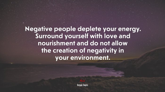 Negative people deplete your energy. Surround yourself with love and nourishment and do not allow the creation of negativity in your environment. | Deepak Chopra quote