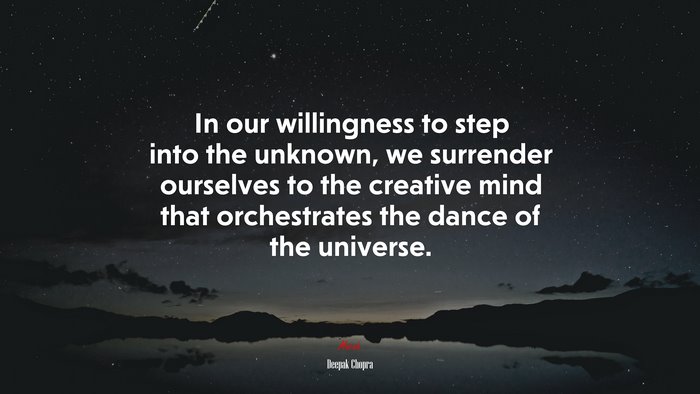 In our willingness to step into the unknown, we surrender ourselves to the creative mind that orchestrates the dance of the universe. | Deepak Chopra quote