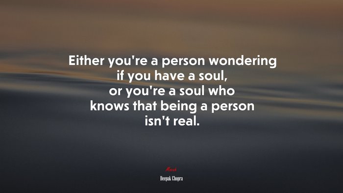 Either you’re a person wondering if you have a soul, or you’re a soul who knows that being a person isn’t real. | Deepak Chopra quote