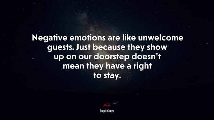 Negative emotions are like unwelcome guests. Just because they show up on our doorstep doesn’t mean they have a right to stay. | Deepak Chopra quote